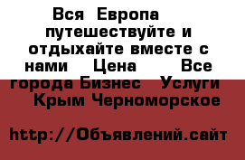 Вся  Европа.....путешествуйте и отдыхайте вместе с нами  › Цена ­ 1 - Все города Бизнес » Услуги   . Крым,Черноморское